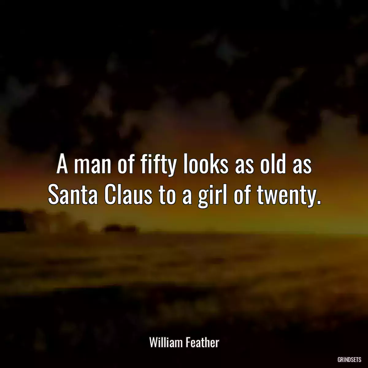 A man of fifty looks as old as Santa Claus to a girl of twenty.