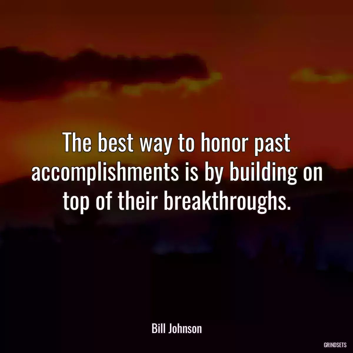 The best way to honor past accomplishments is by building on top of their breakthroughs.