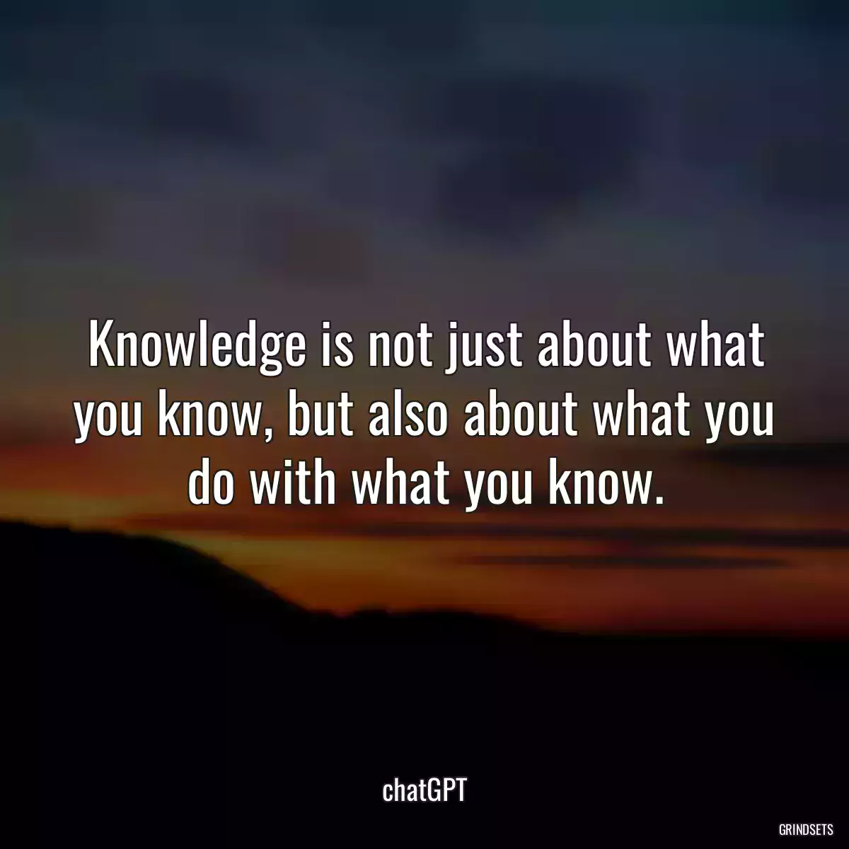 Knowledge is not just about what you know, but also about what you do with what you know.