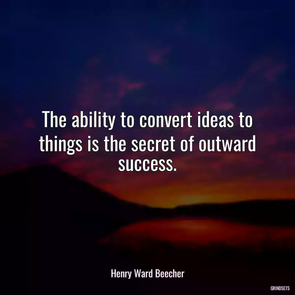 The ability to convert ideas to things is the secret of outward success.