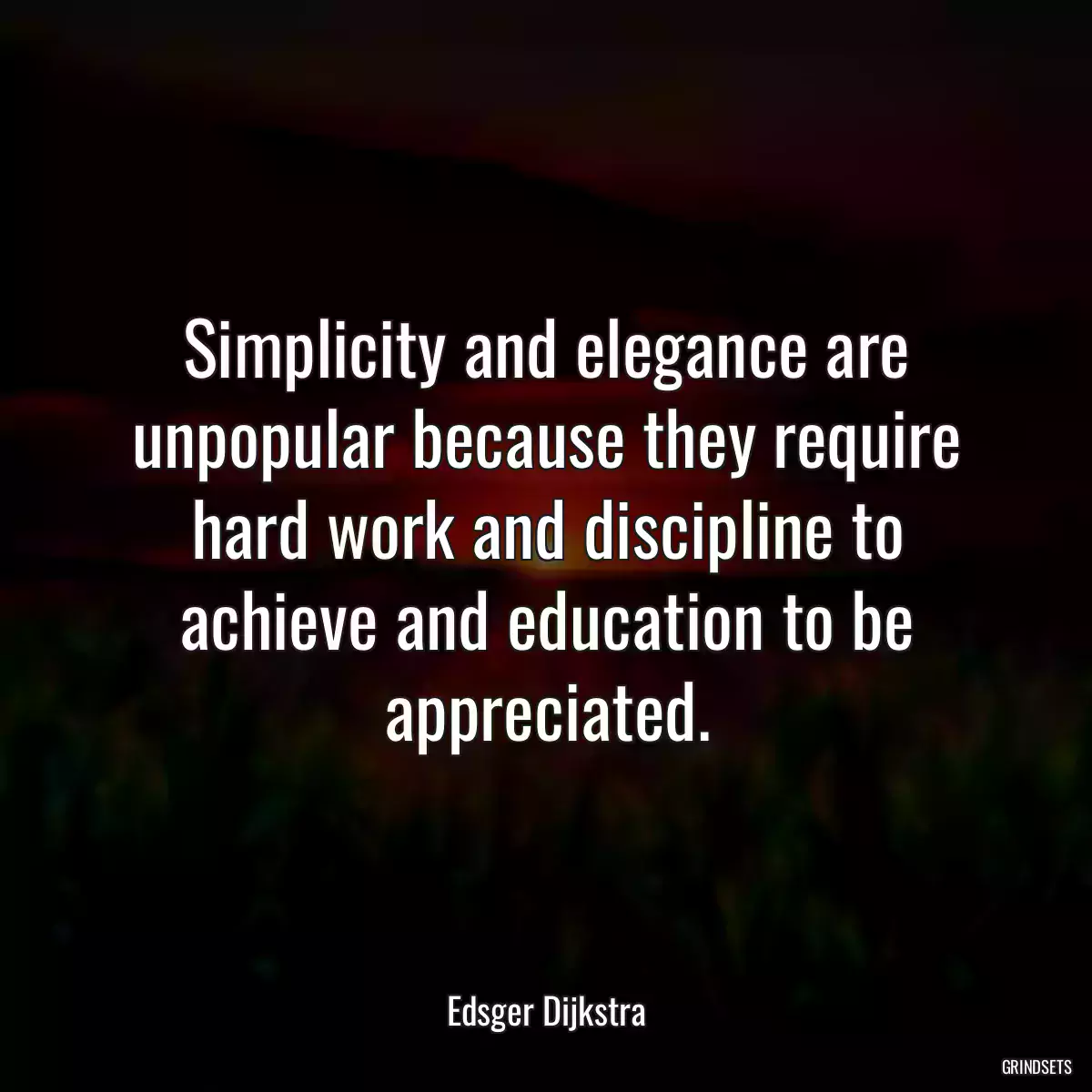 Simplicity and elegance are unpopular because they require hard work and discipline to achieve and education to be appreciated.