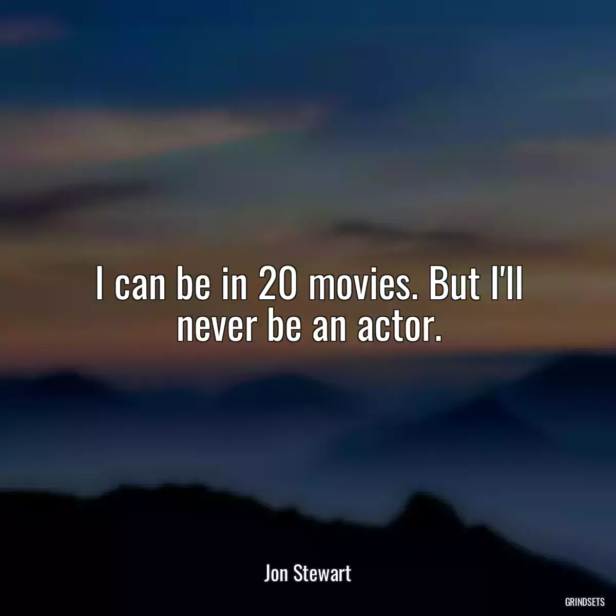 I can be in 20 movies. But I\'ll never be an actor.