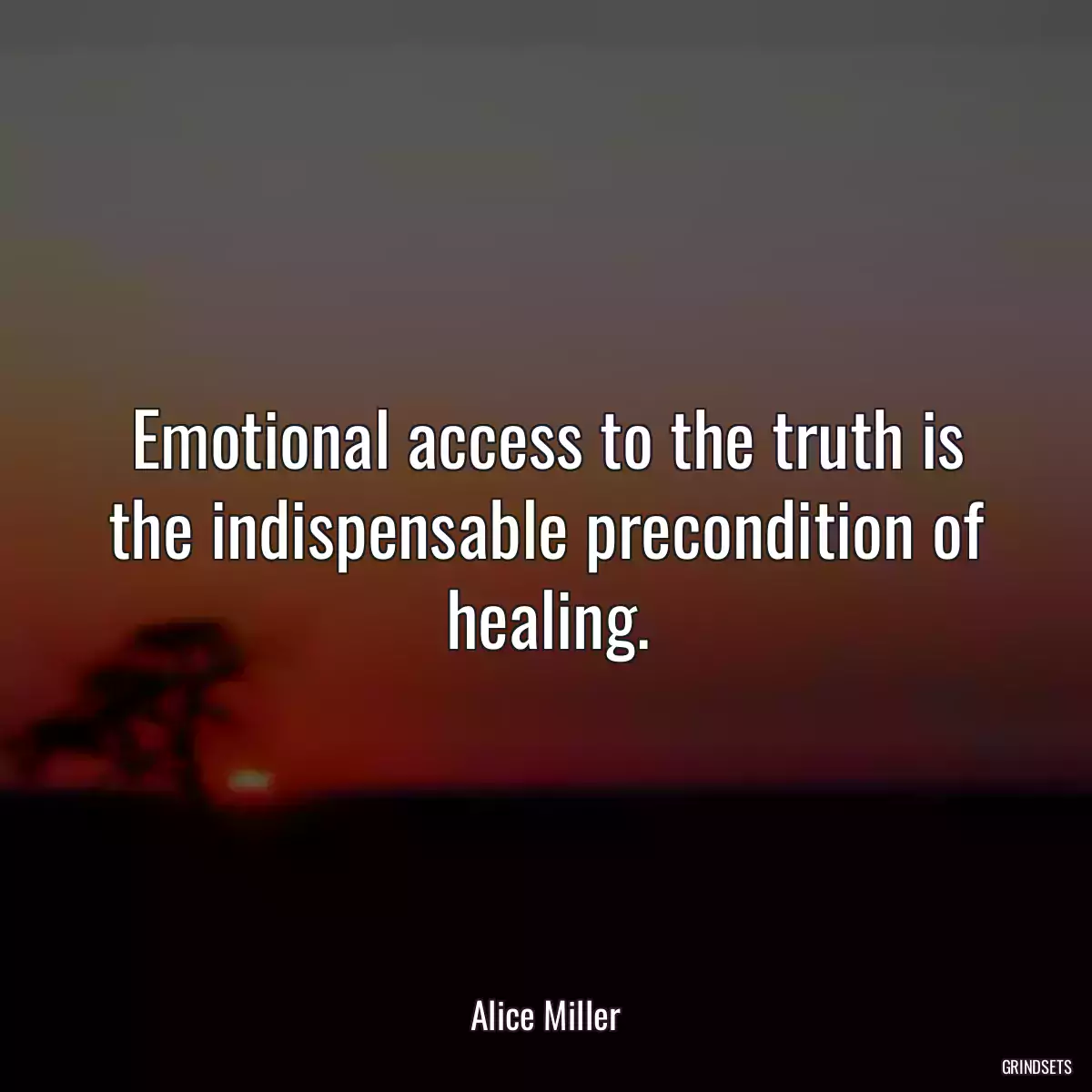 Emotional access to the truth is the indispensable precondition of healing.