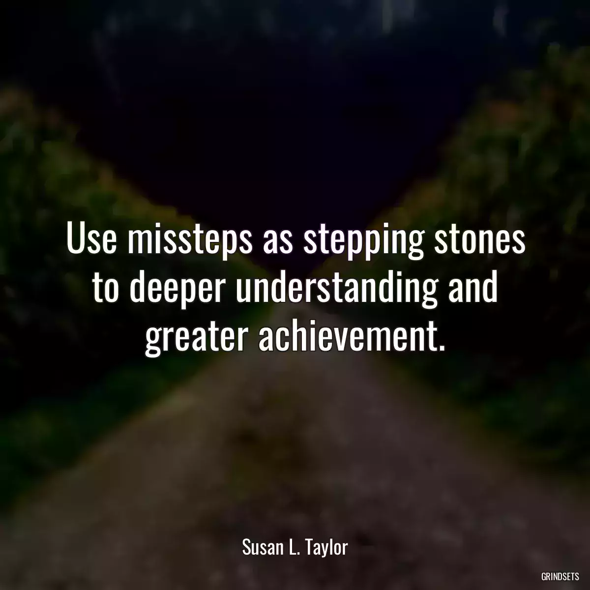 Use missteps as stepping stones to deeper understanding and greater achievement.