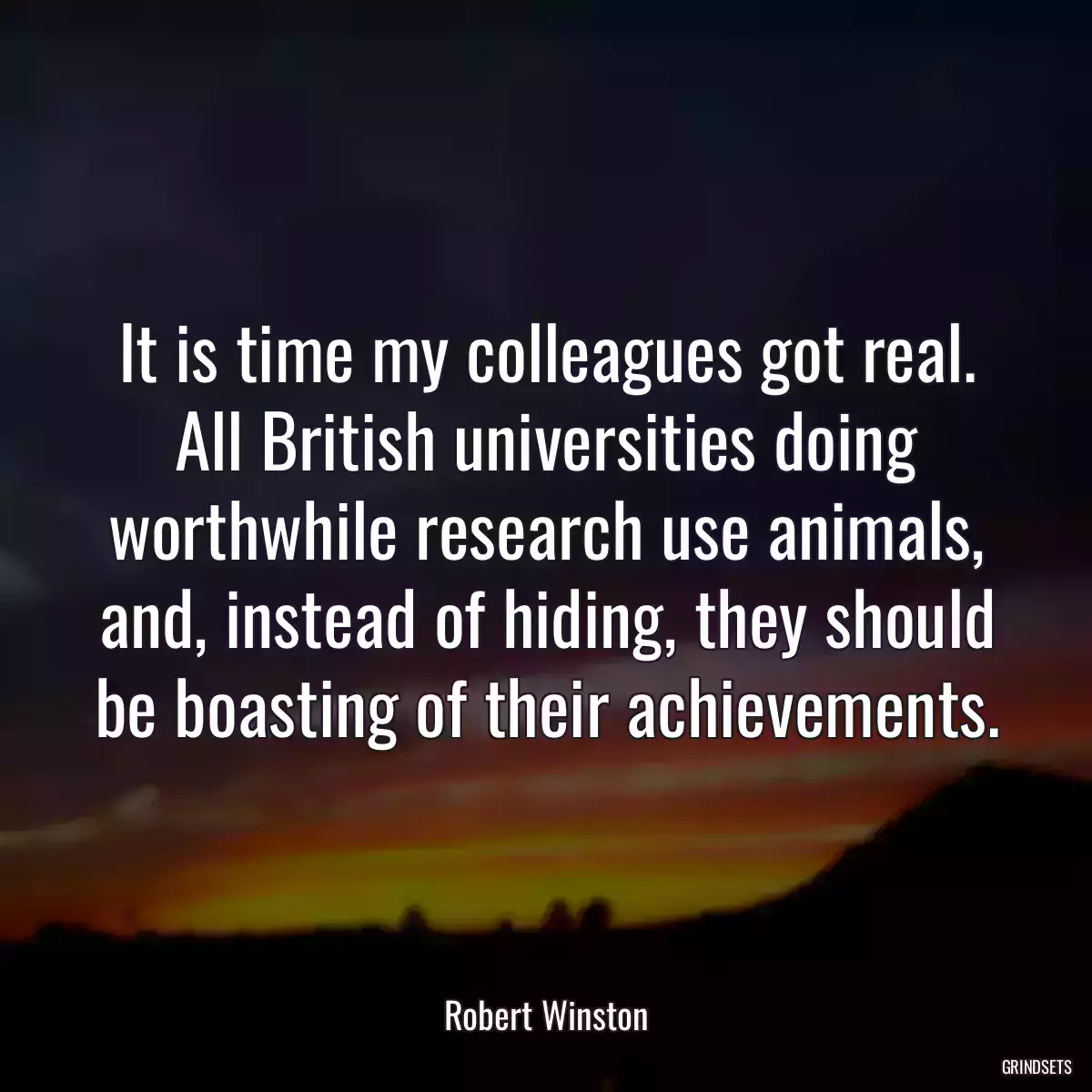 It is time my colleagues got real. All British universities doing worthwhile research use animals, and, instead of hiding, they should be boasting of their achievements.