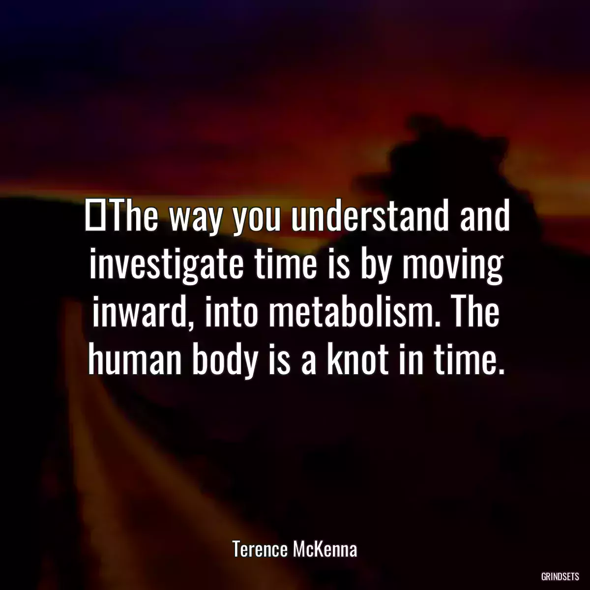 ‎The way you understand and investigate time is by moving inward, into metabolism. The human body is a knot in time.