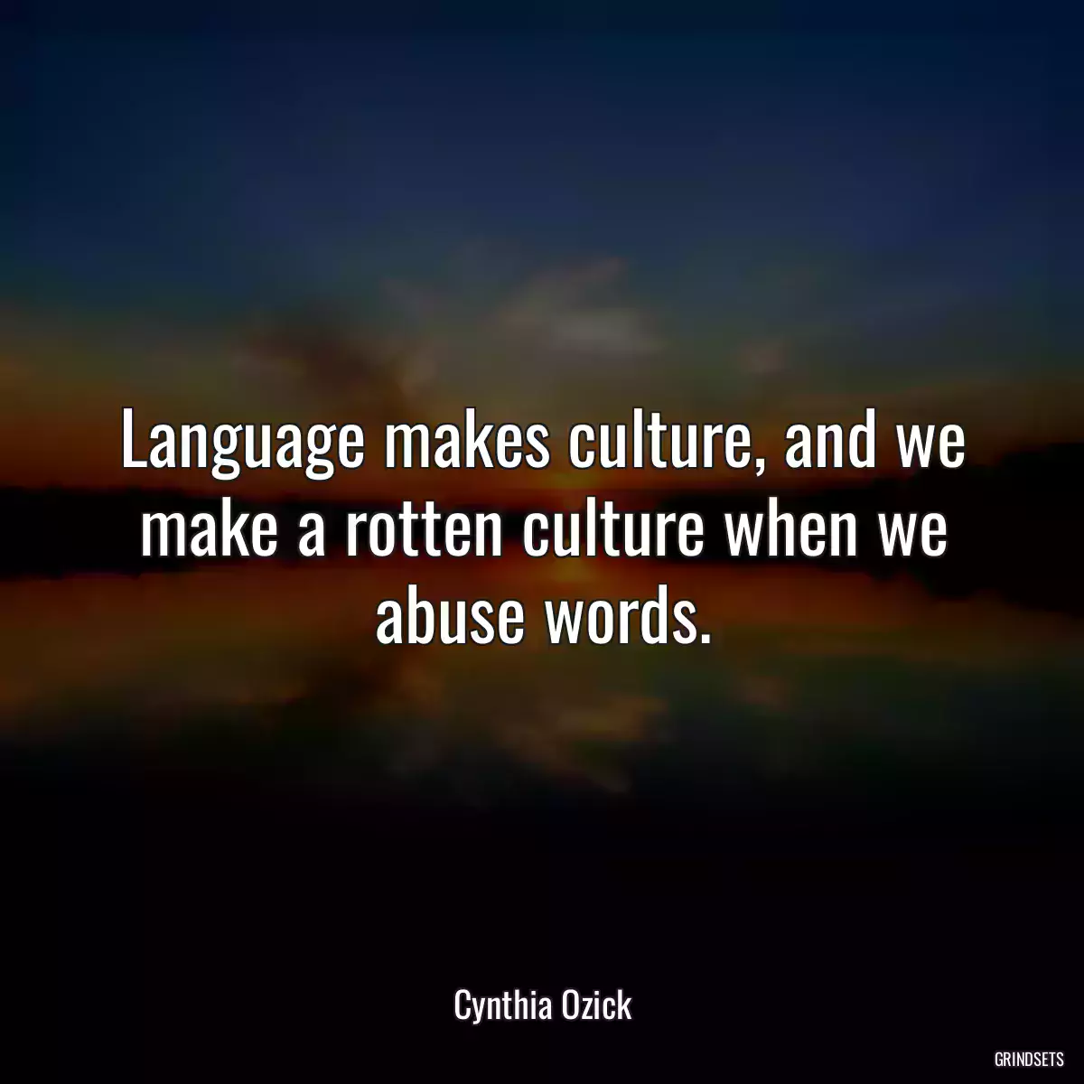 Language makes culture, and we make a rotten culture when we abuse words.