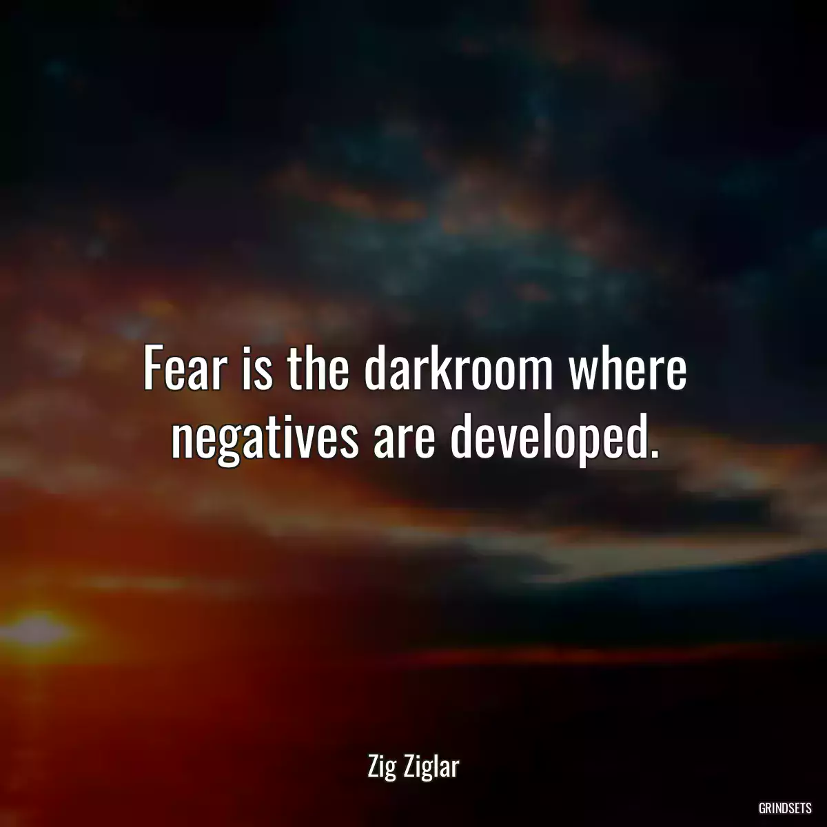 Fear is the darkroom where negatives are developed.