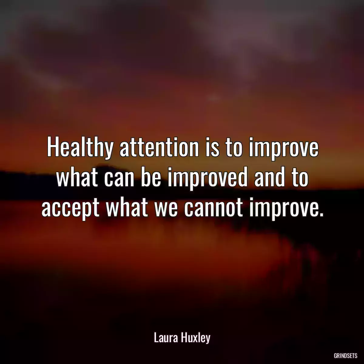 Healthy attention is to improve what can be improved and to accept what we cannot improve.