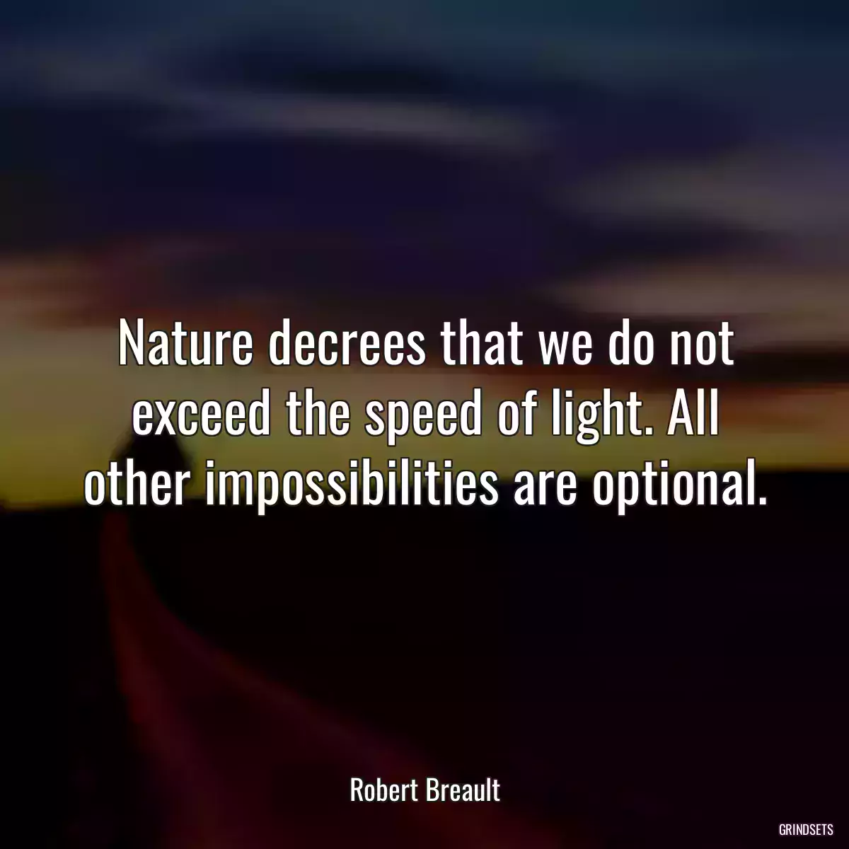 Nature decrees that we do not exceed the speed of light. All other impossibilities are optional.