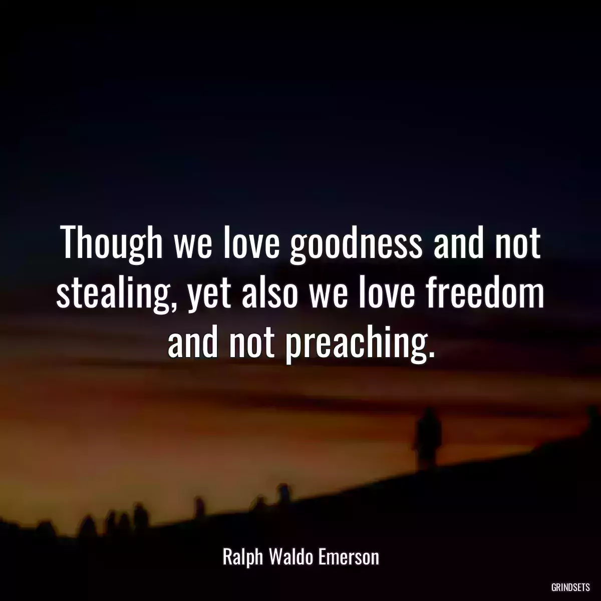 Though we love goodness and not stealing, yet also we love freedom and not preaching.