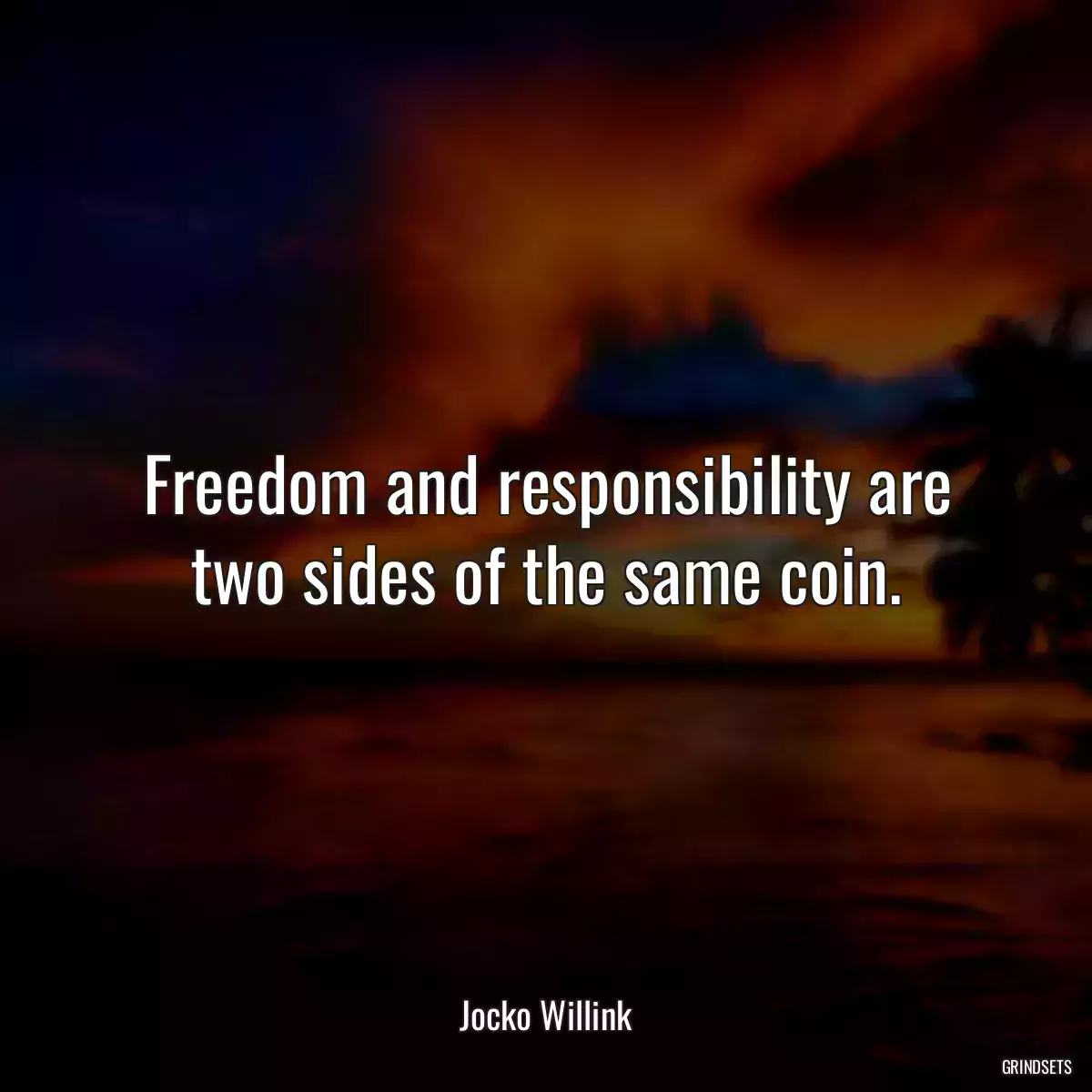 Freedom and responsibility are two sides of the same coin.