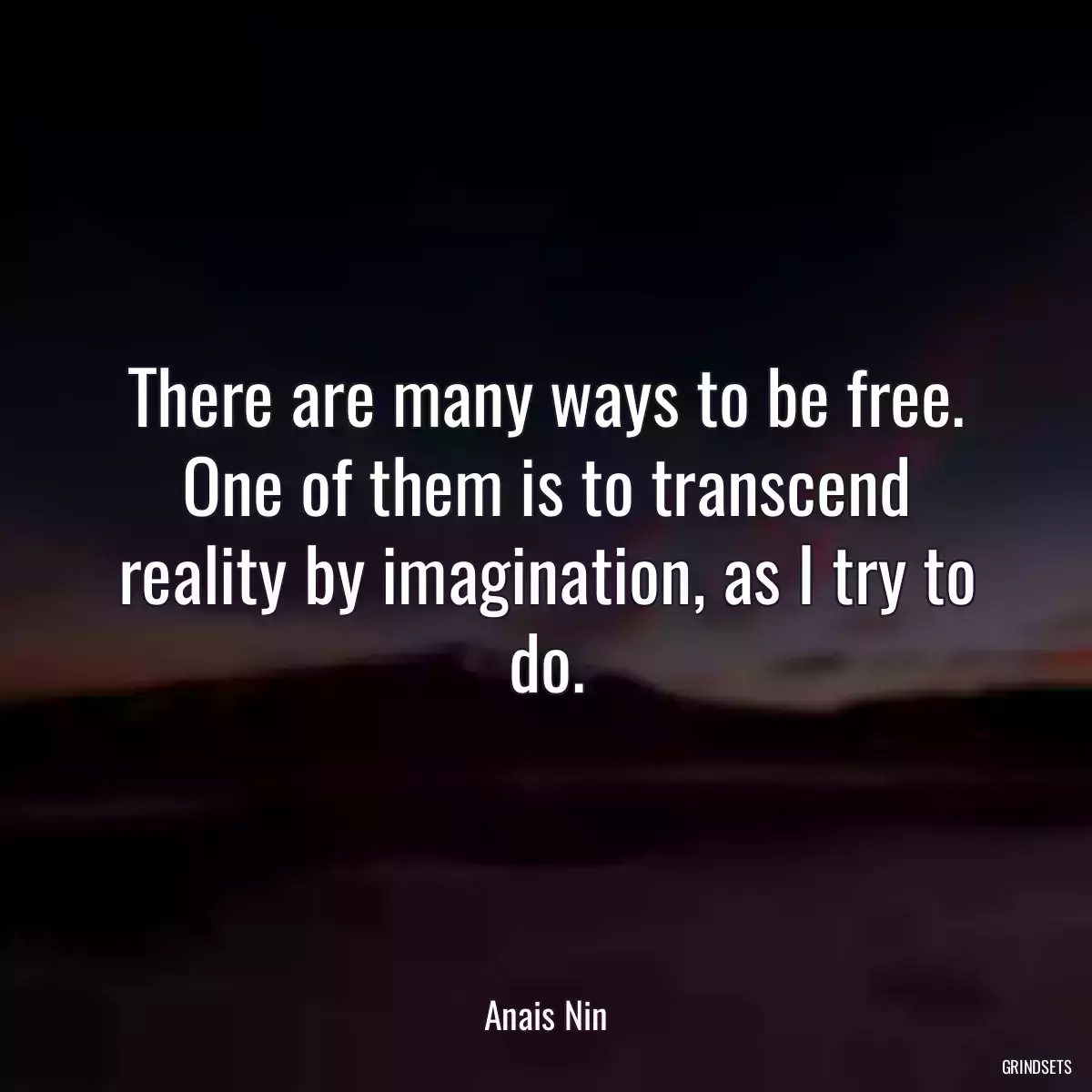 There are many ways to be free. One of them is to transcend reality by imagination, as I try to do.