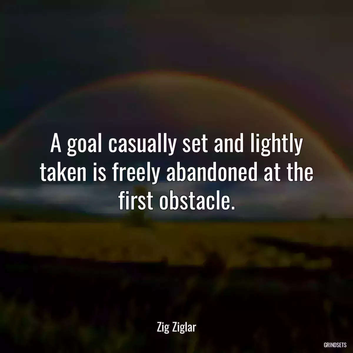 A goal casually set and lightly taken is freely abandoned at the first obstacle.