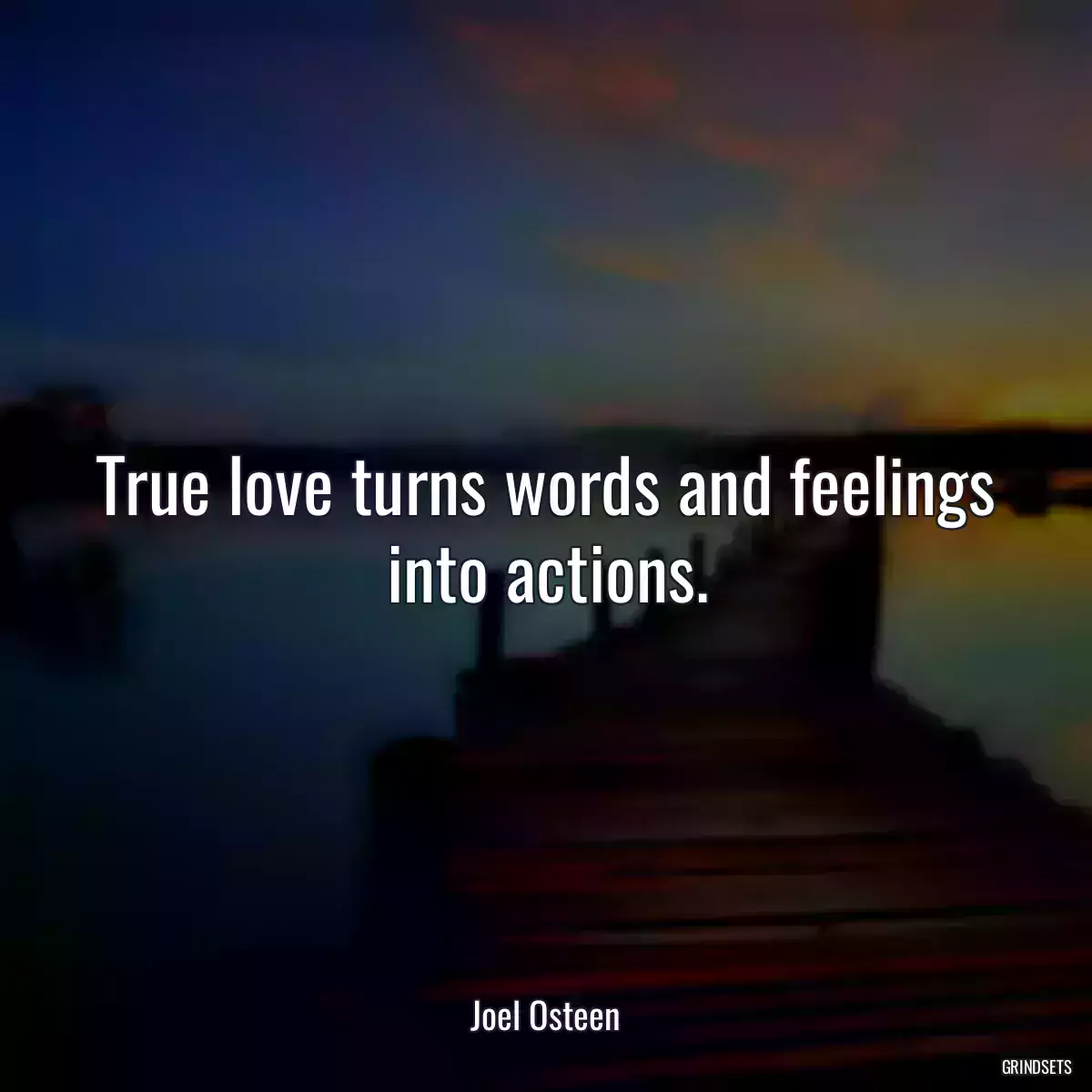 True love turns words and feelings into actions.