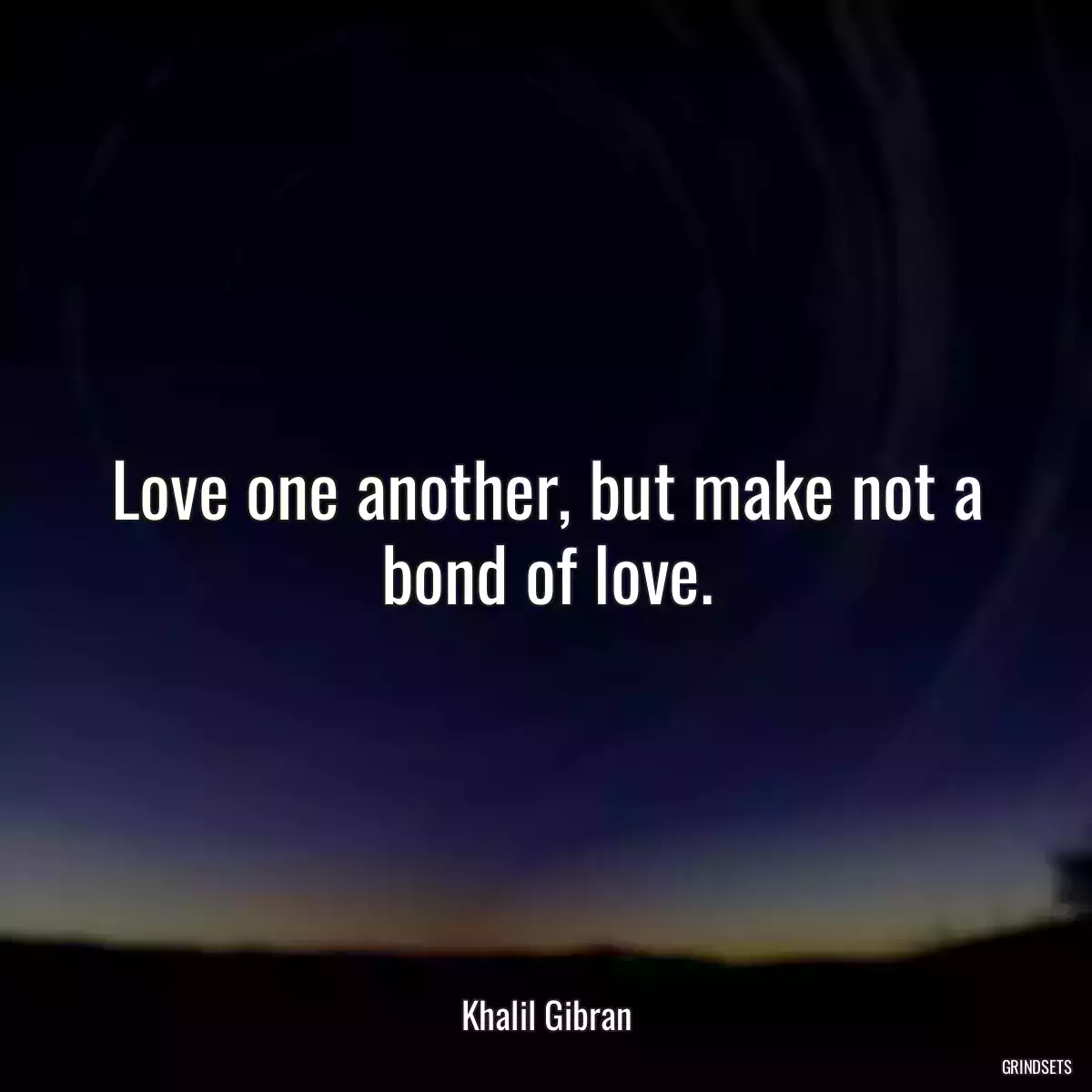 Love one another, but make not a bond of love.