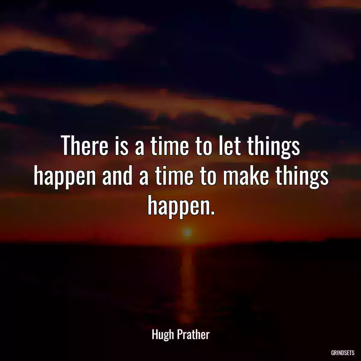 There is a time to let things happen and a time to make things happen.