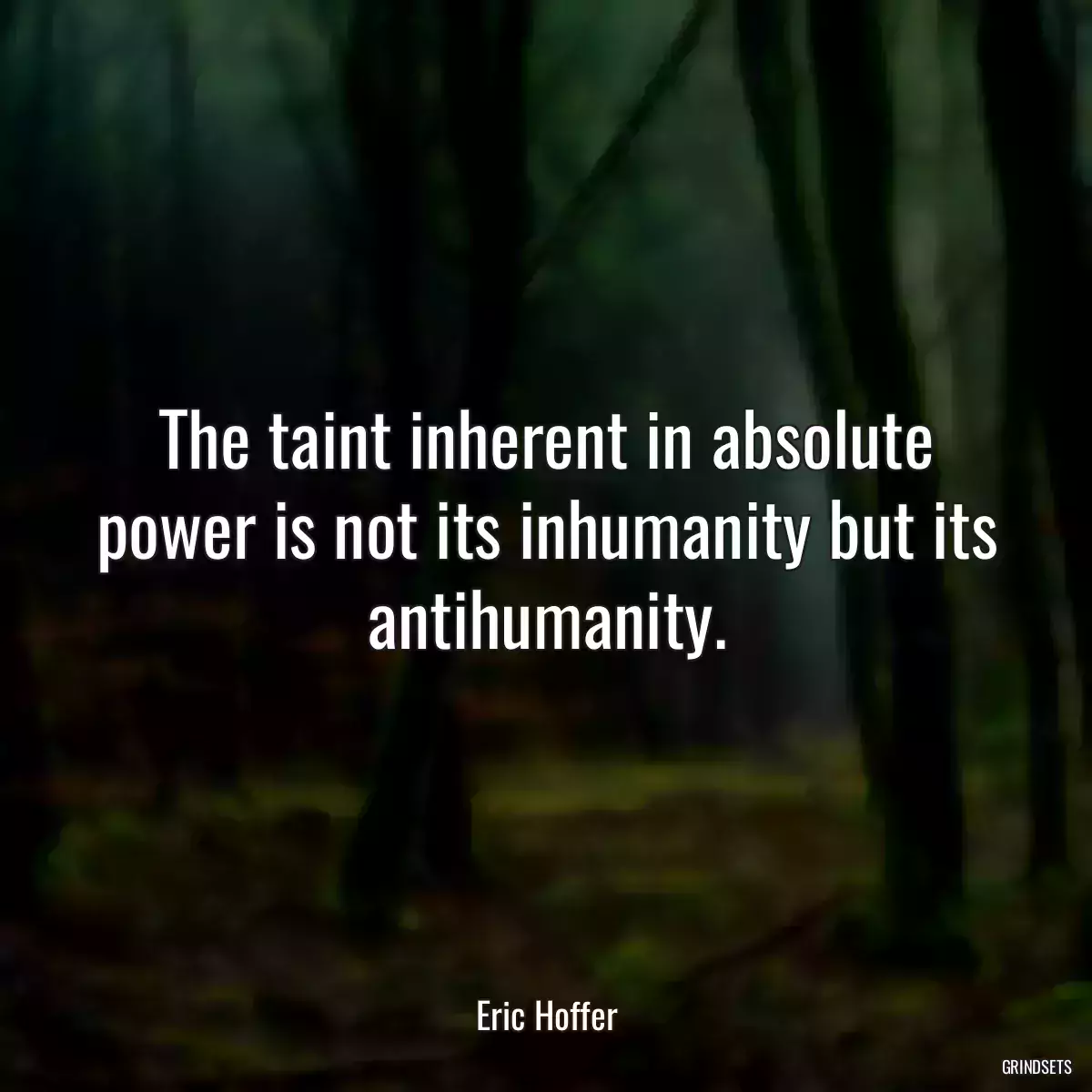 The taint inherent in absolute power is not its inhumanity but its antihumanity.