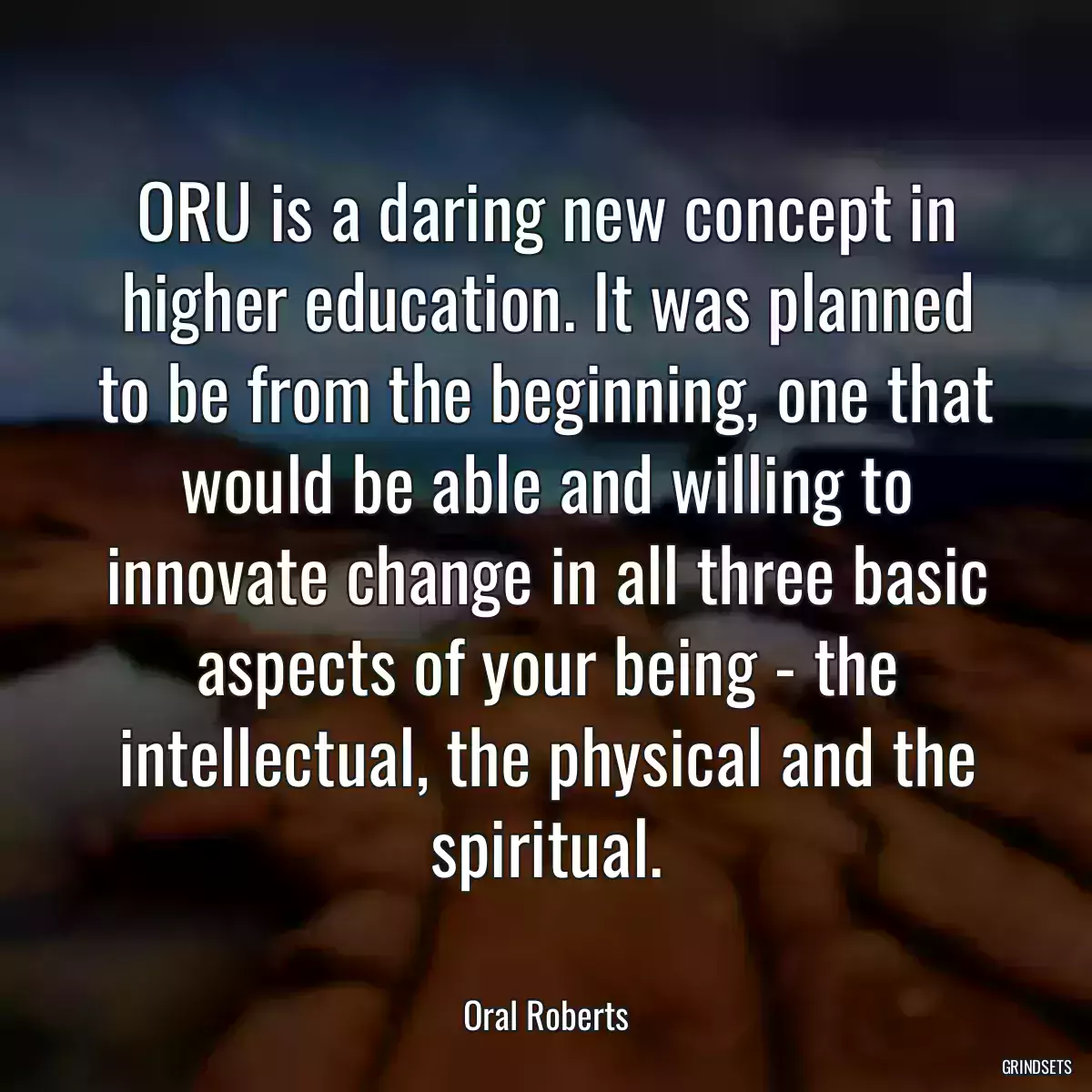 ORU is a daring new concept in higher education. It was planned to be from the beginning, one that would be able and willing to innovate change in all three basic aspects of your being - the intellectual, the physical and the spiritual.