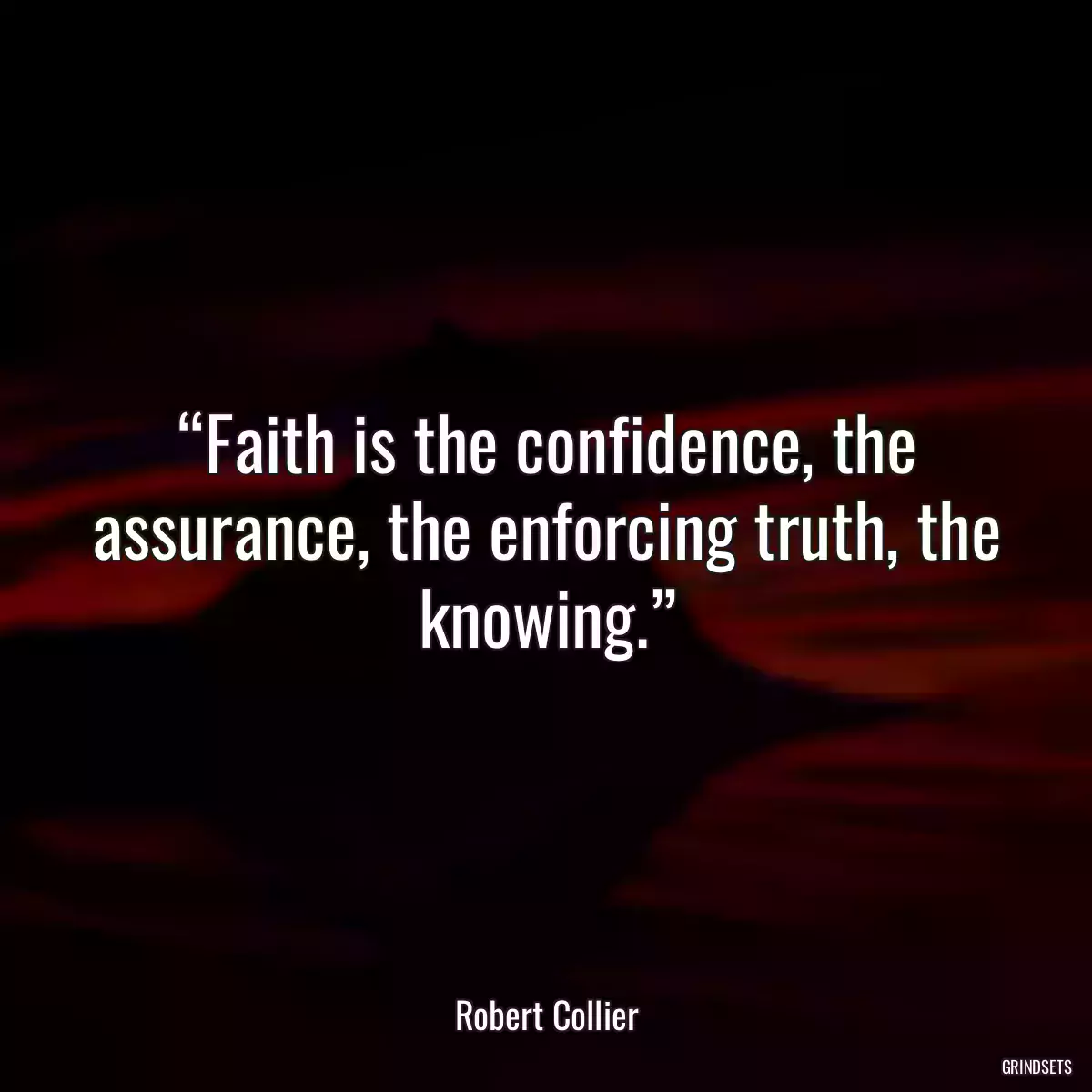 “Faith is the confidence, the assurance, the enforcing truth, the knowing.”