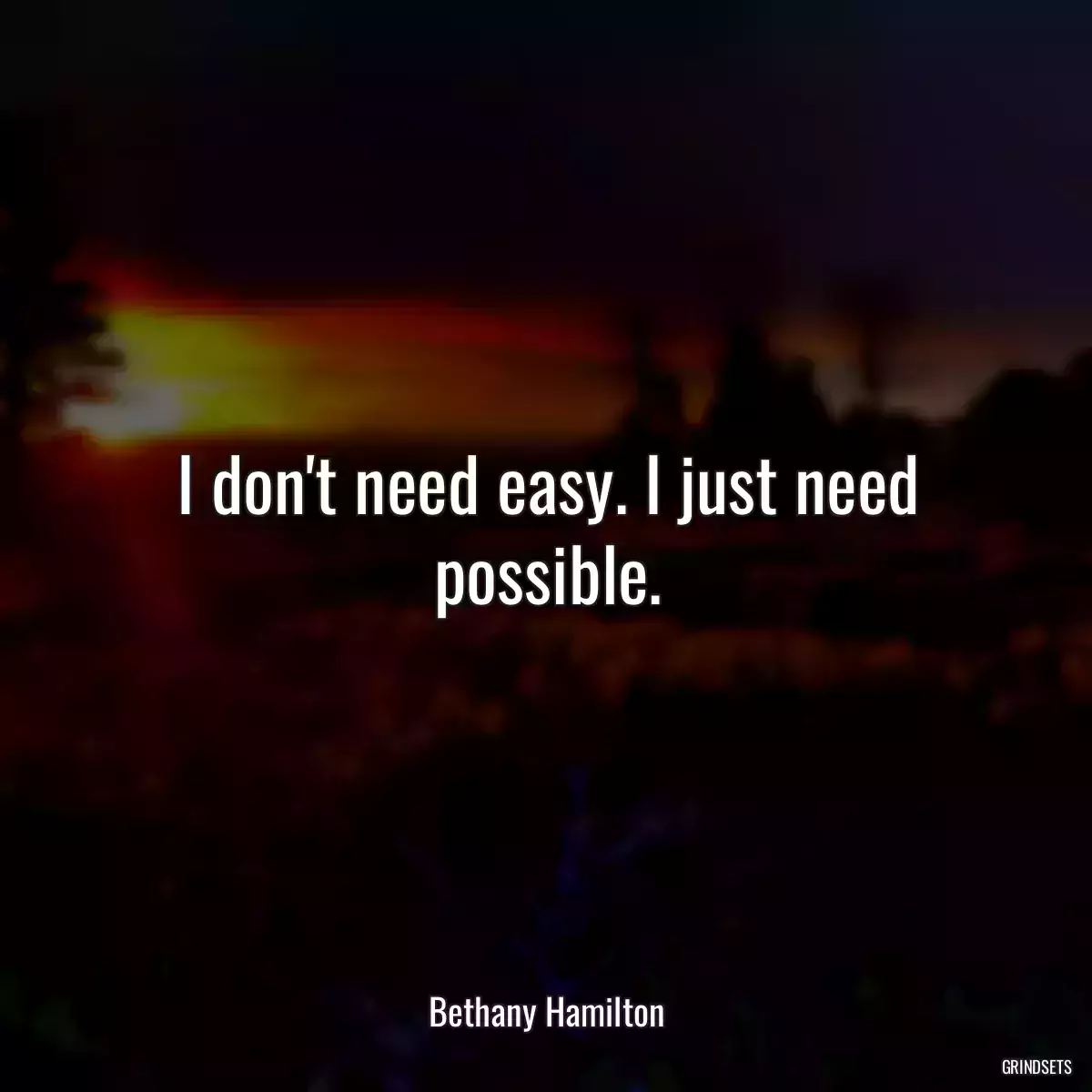 I don\'t need easy. I just need possible.