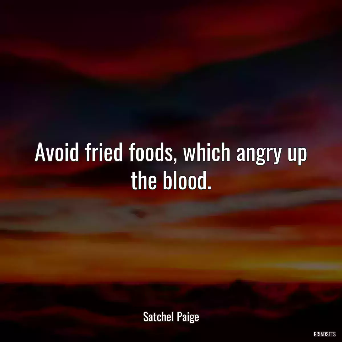 Avoid fried foods, which angry up the blood.