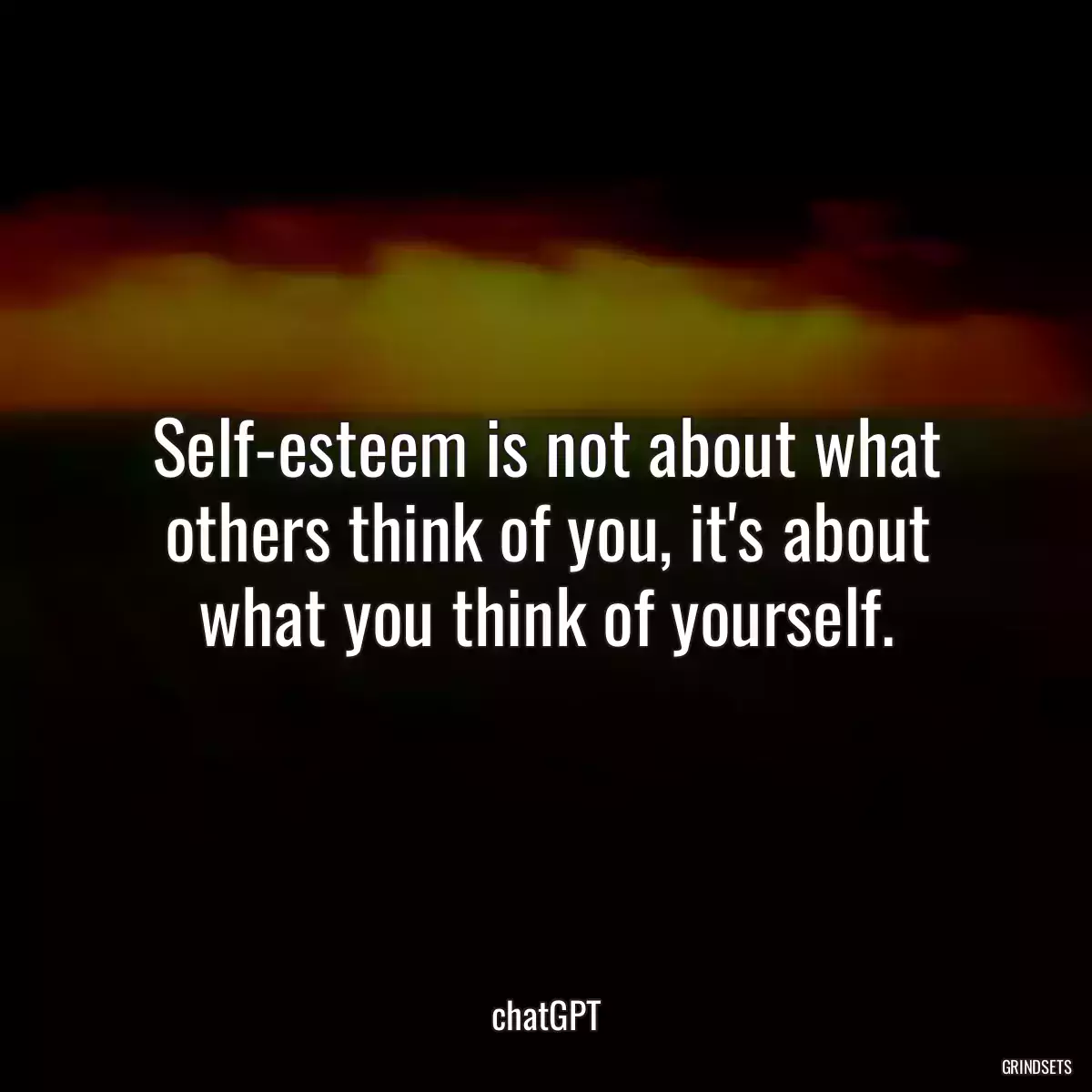 Self-esteem is not about what others think of you, it\'s about what you think of yourself.