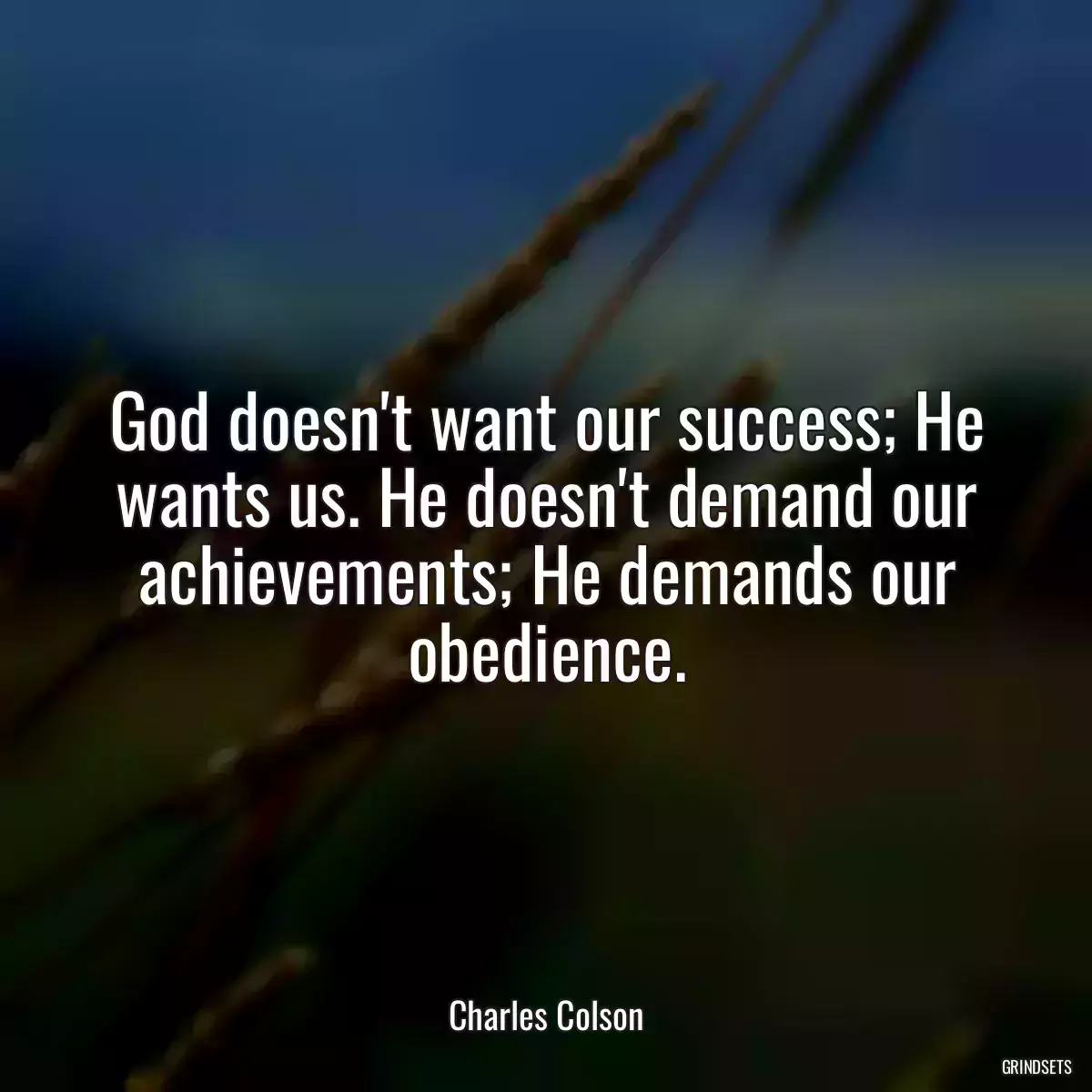 God doesn\'t want our success; He wants us. He doesn\'t demand our achievements; He demands our obedience.