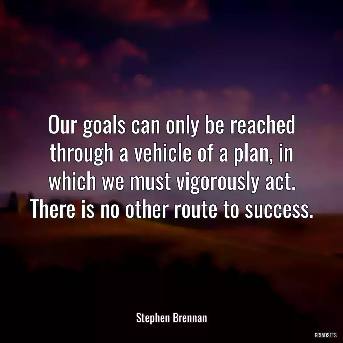 Our goals can only be reached through a vehicle of a plan, in which we must vigorously act. There is no other route to success.