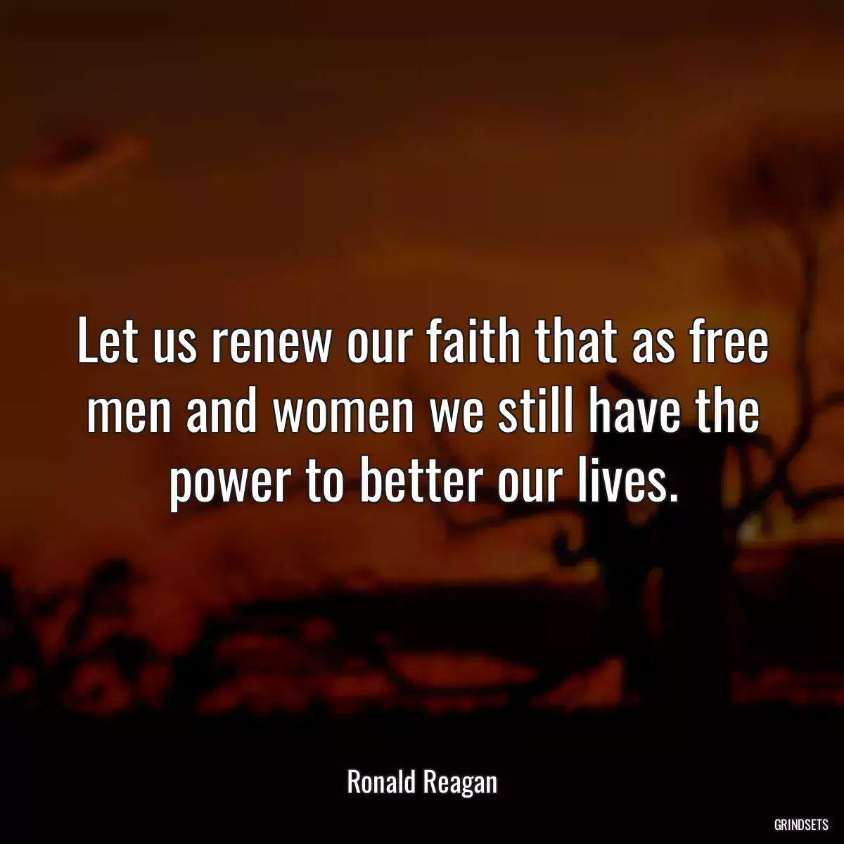 Let us renew our faith that as free men and women we still have the power to better our lives.