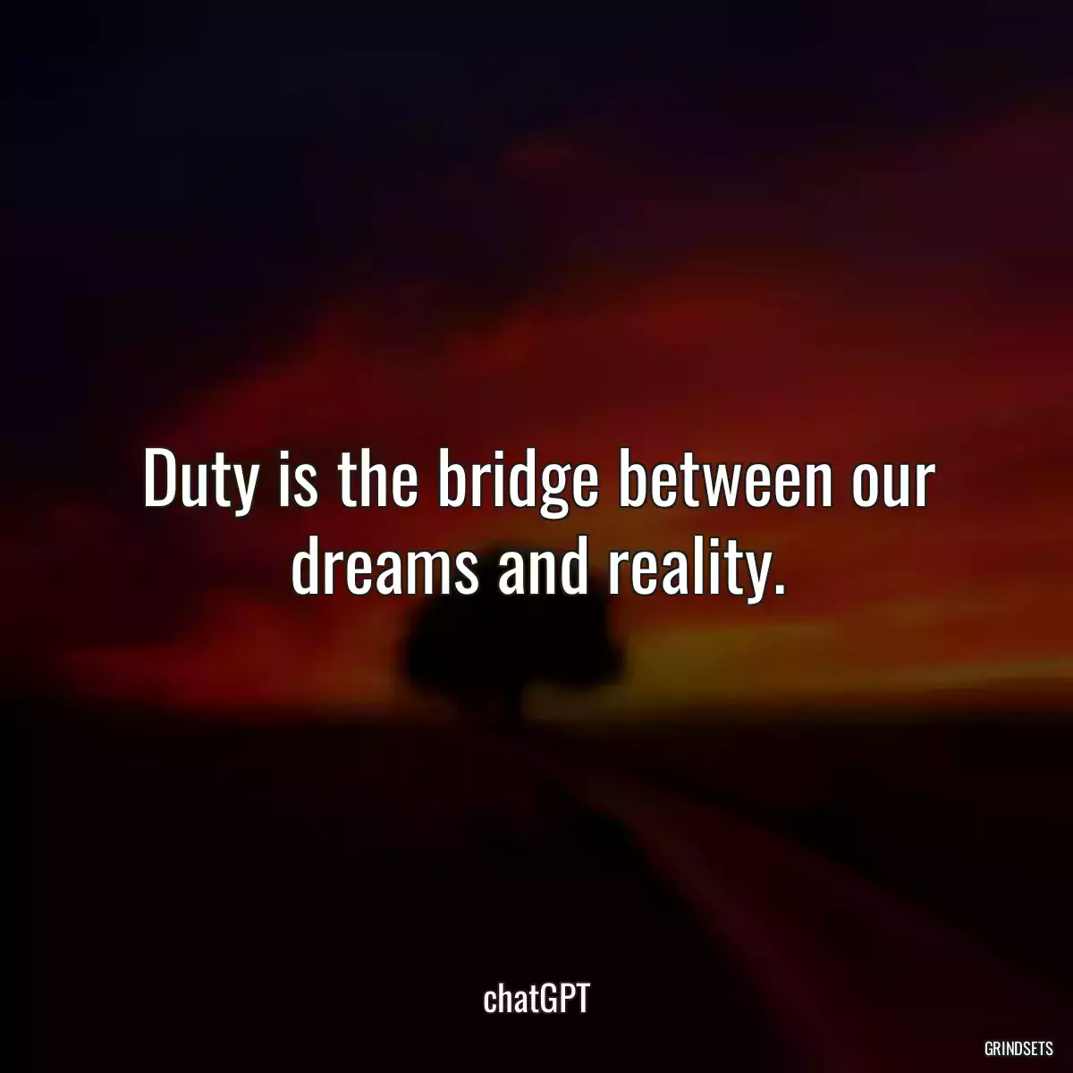 Duty is the bridge between our dreams and reality.