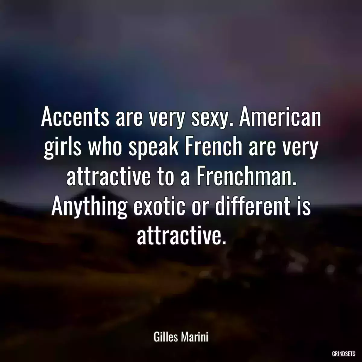 Accents are very sexy. American girls who speak French are very attractive to a Frenchman. Anything exotic or different is attractive.