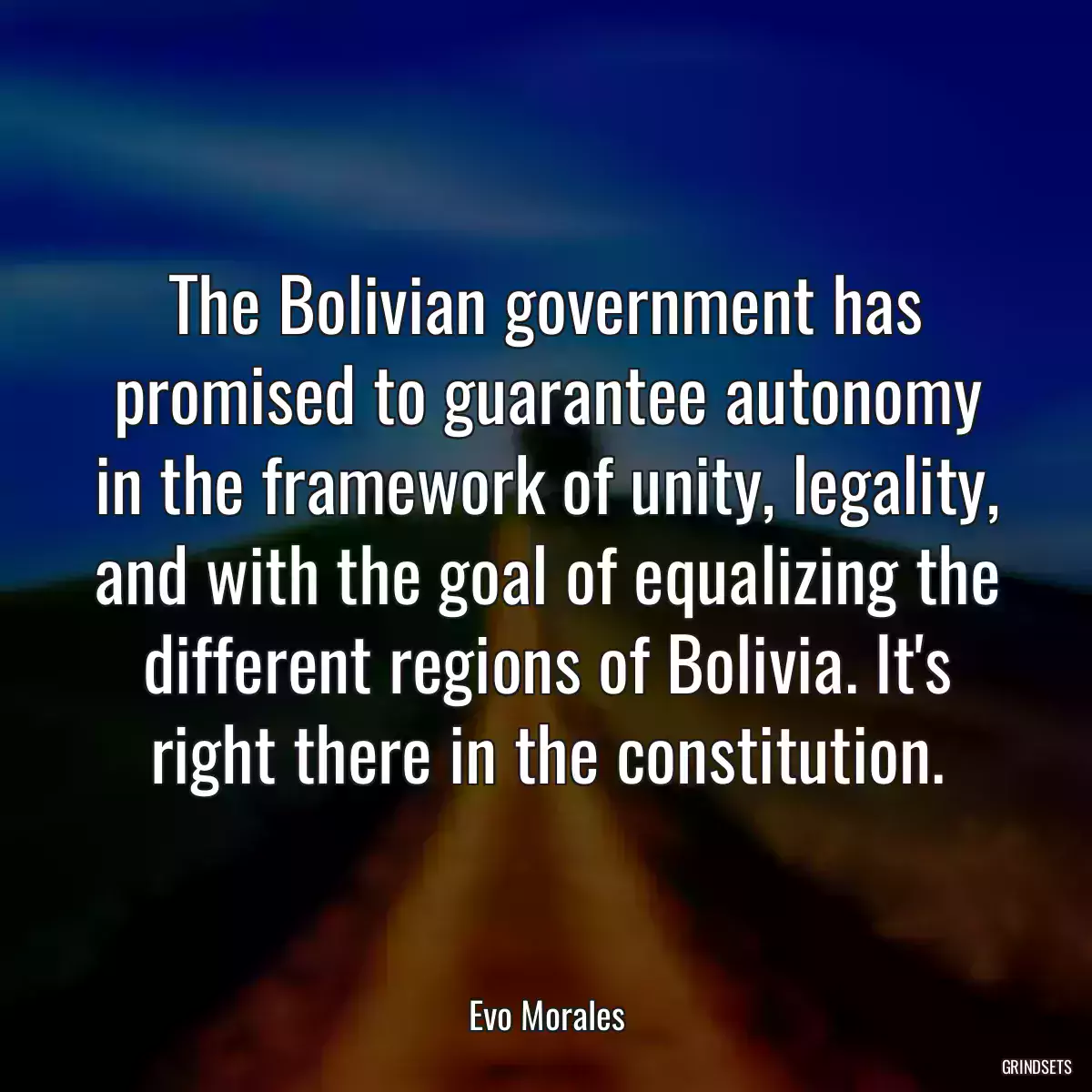 The Bolivian government has promised to guarantee autonomy in the framework of unity, legality, and with the goal of equalizing the different regions of Bolivia. It\'s right there in the constitution.