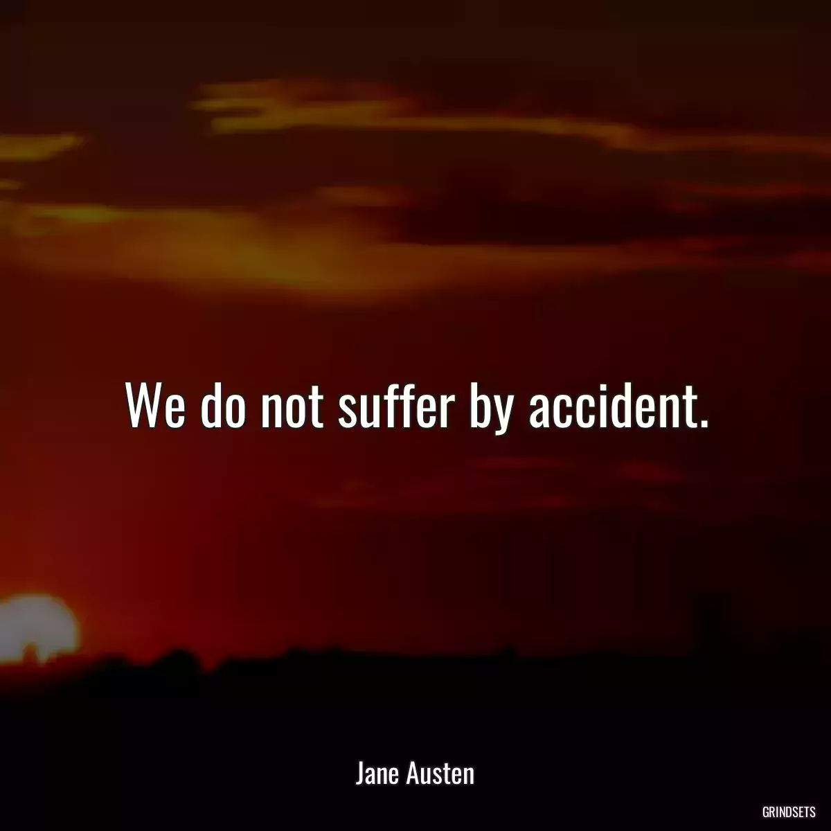 We do not suffer by accident.