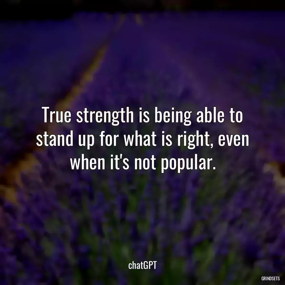 True strength is being able to stand up for what is right, even when it\'s not popular.