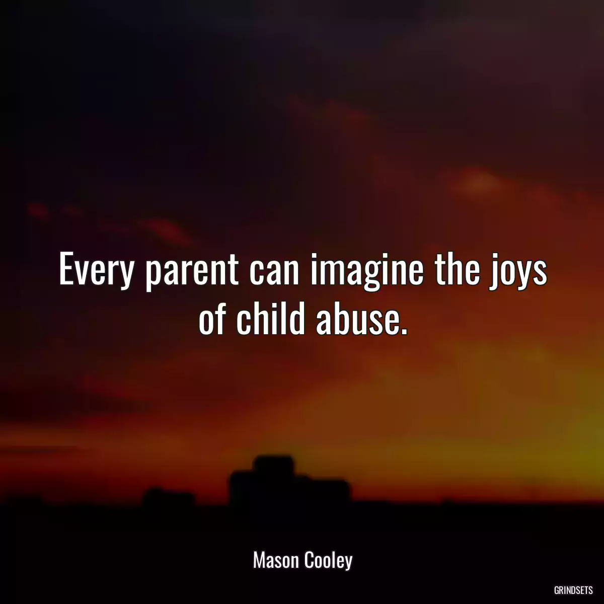 Every parent can imagine the joys of child abuse.