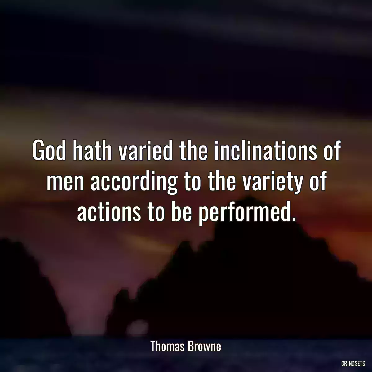 God hath varied the inclinations of men according to the variety of actions to be performed.