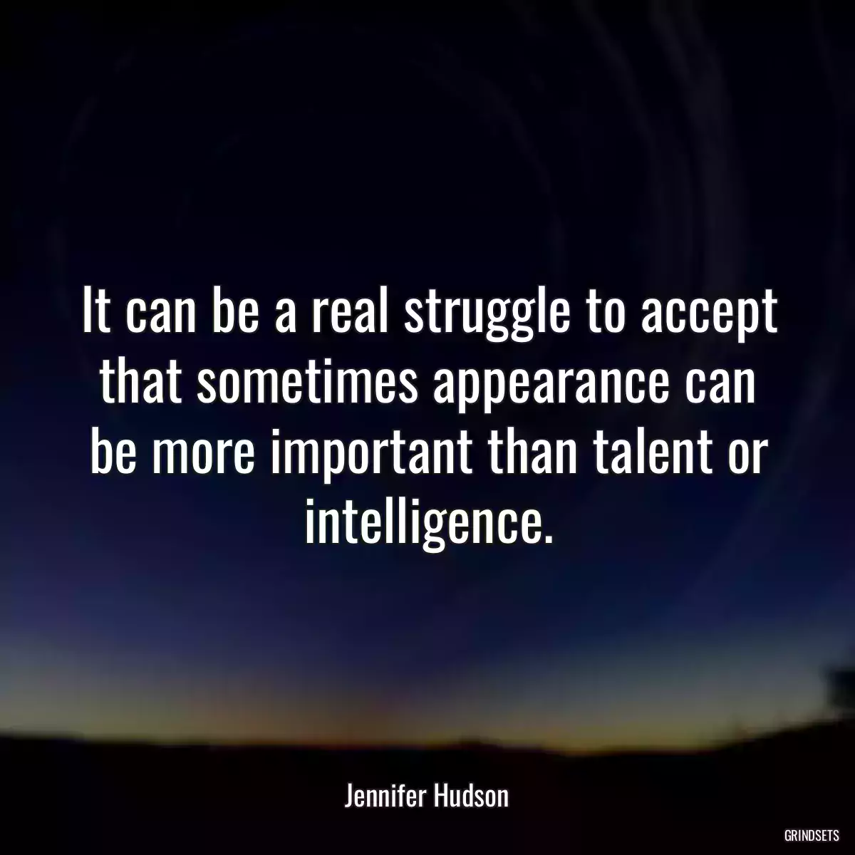 It can be a real struggle to accept that sometimes appearance can be more important than talent or intelligence.