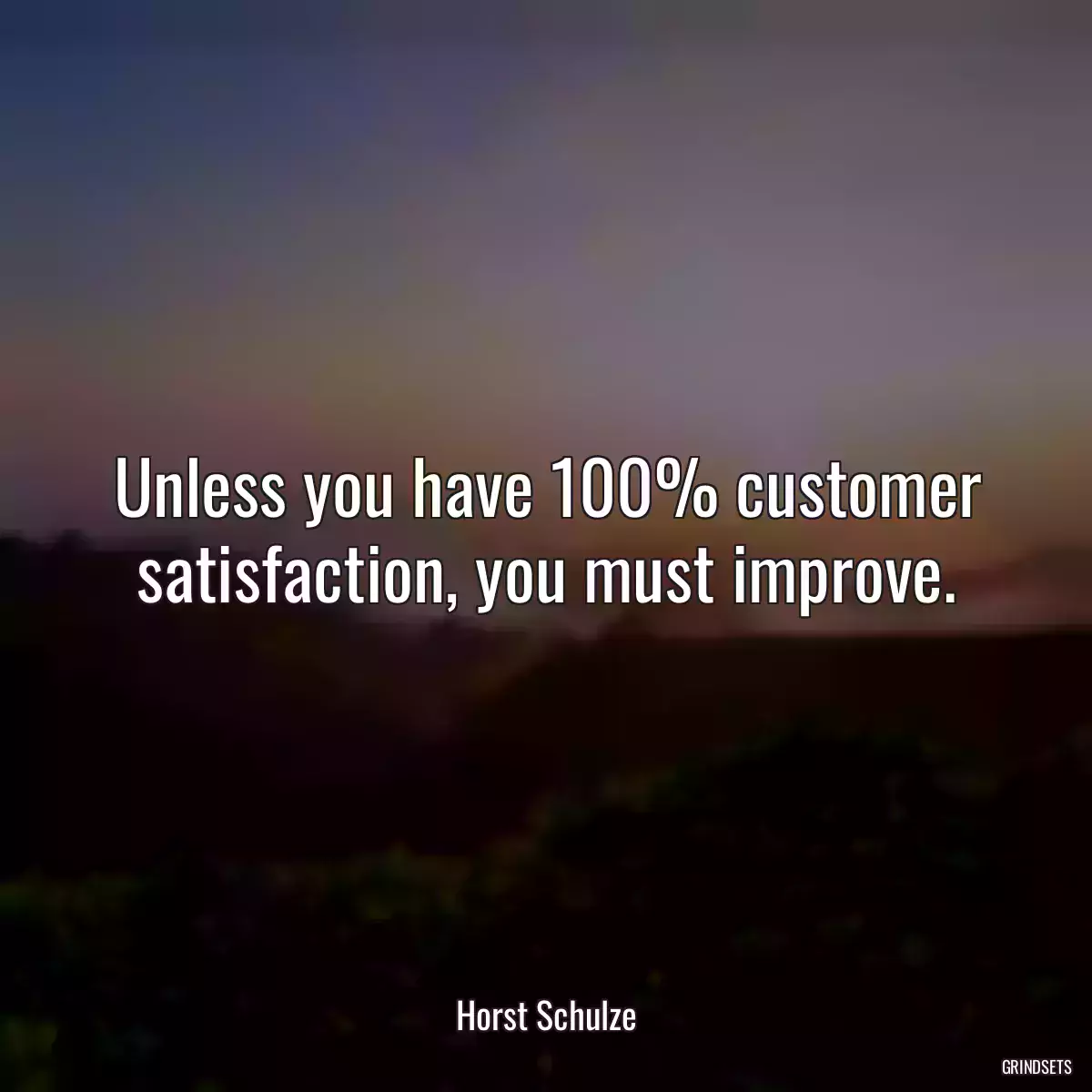 Unless you have 100% customer satisfaction, you must improve.