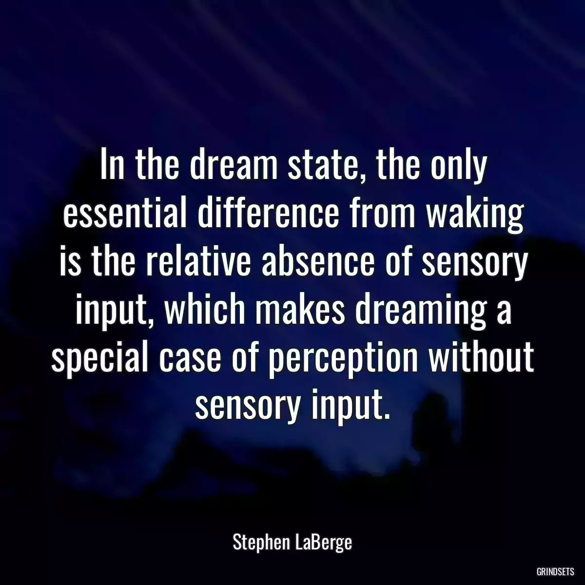 In the dream state, the only essential difference from waking is the relative absence of sensory input, which makes dreaming a special case of perception without sensory input.