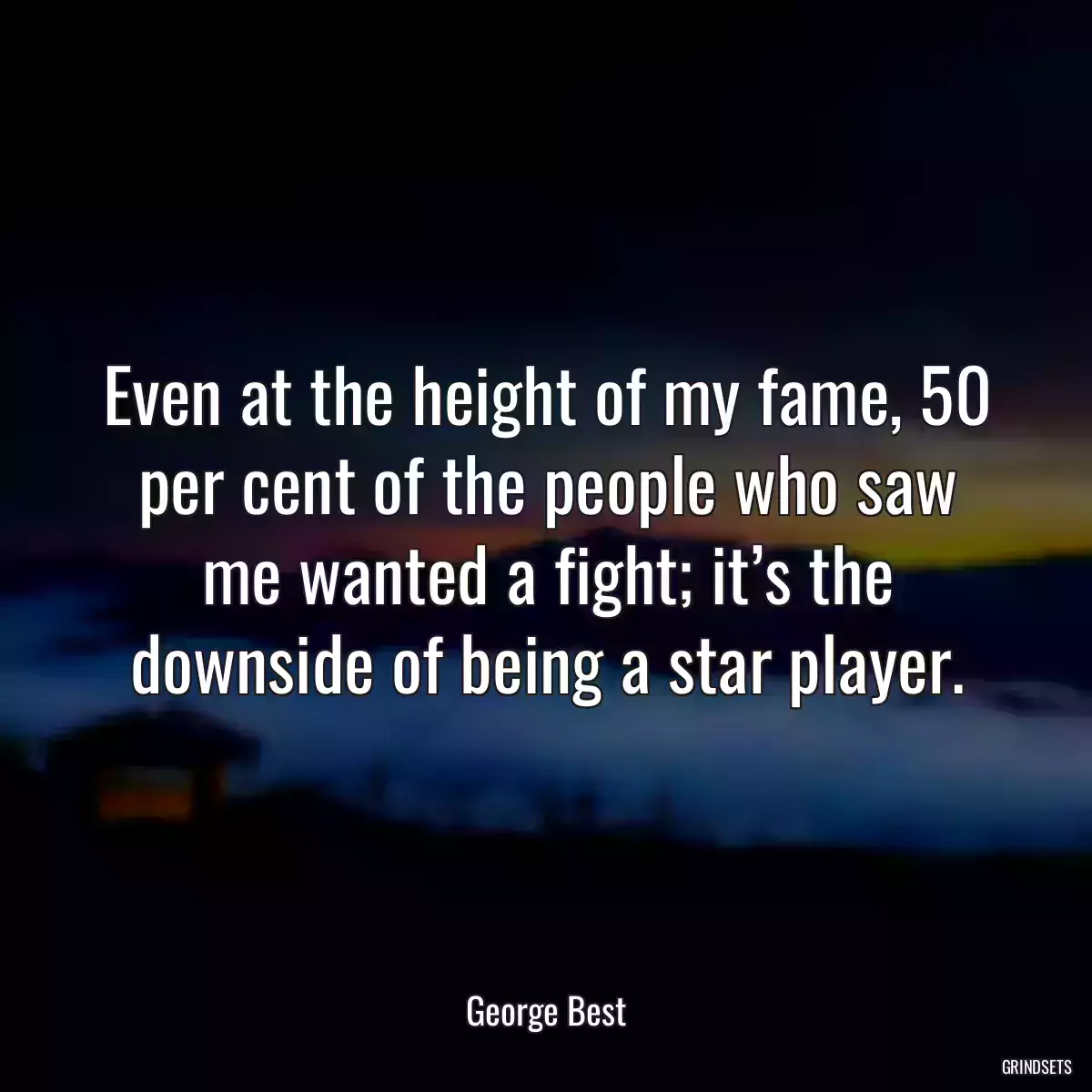 Even at the height of my fame, 50 per cent of the people who saw me wanted a fight; it’s the downside of being a star player.