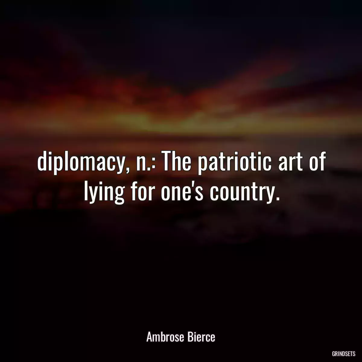 diplomacy, n.: The patriotic art of lying for one\'s country.