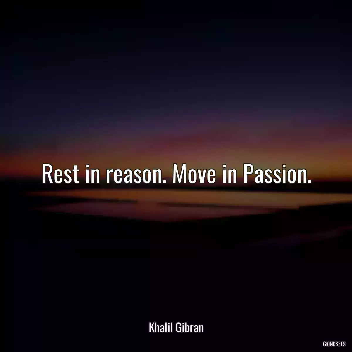 Rest in reason. Move in Passion.