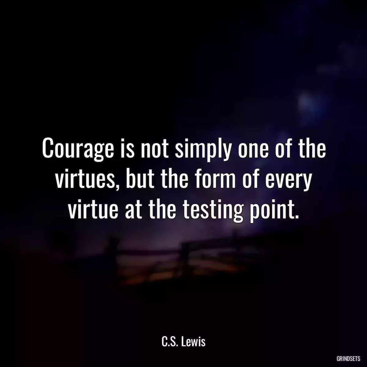 Courage is not simply one of the virtues, but the form of every virtue at the testing point.