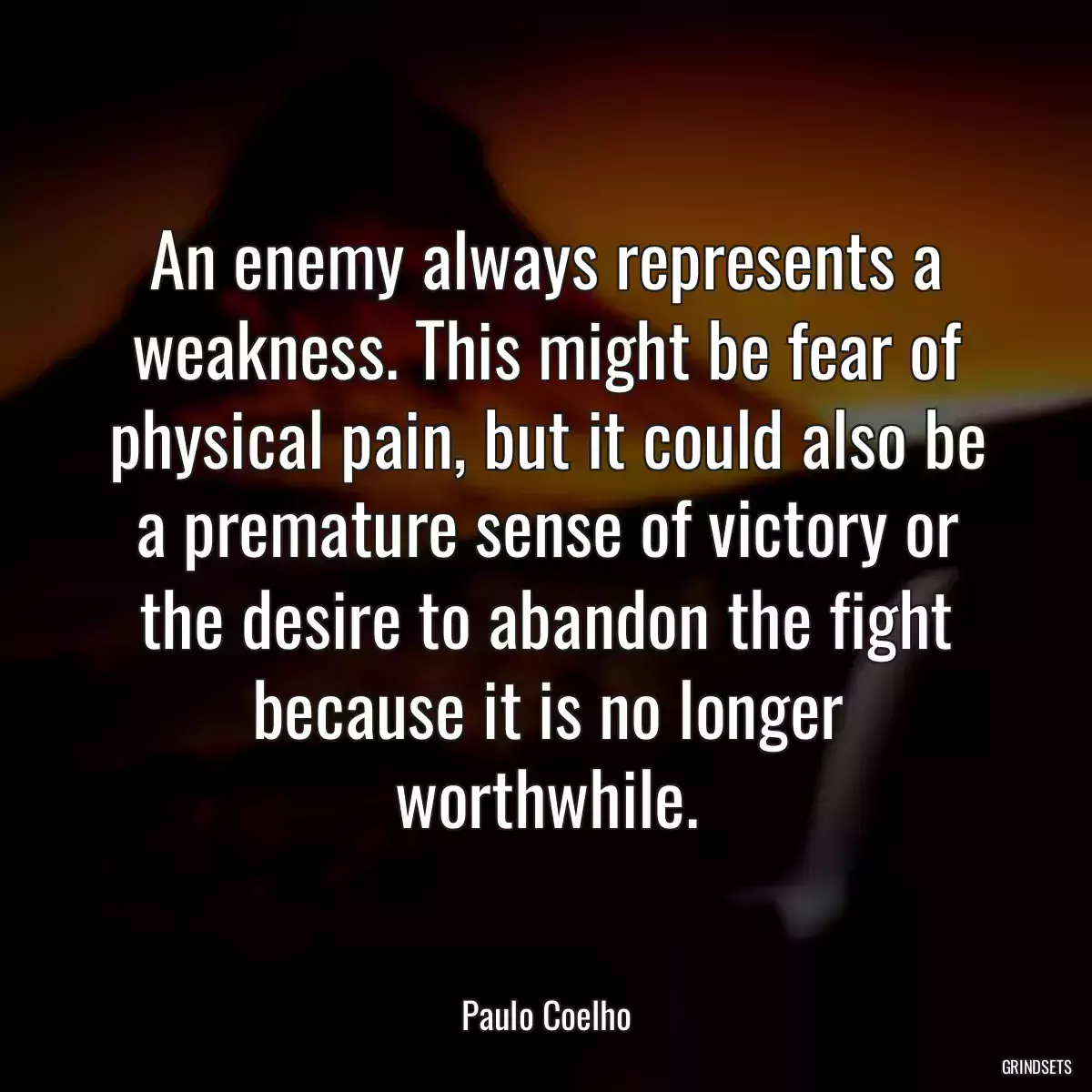 An enemy always represents a weakness. This might be fear of physical pain, but it could also be a premature sense of victory or the desire to abandon the fight because it is no longer worthwhile.