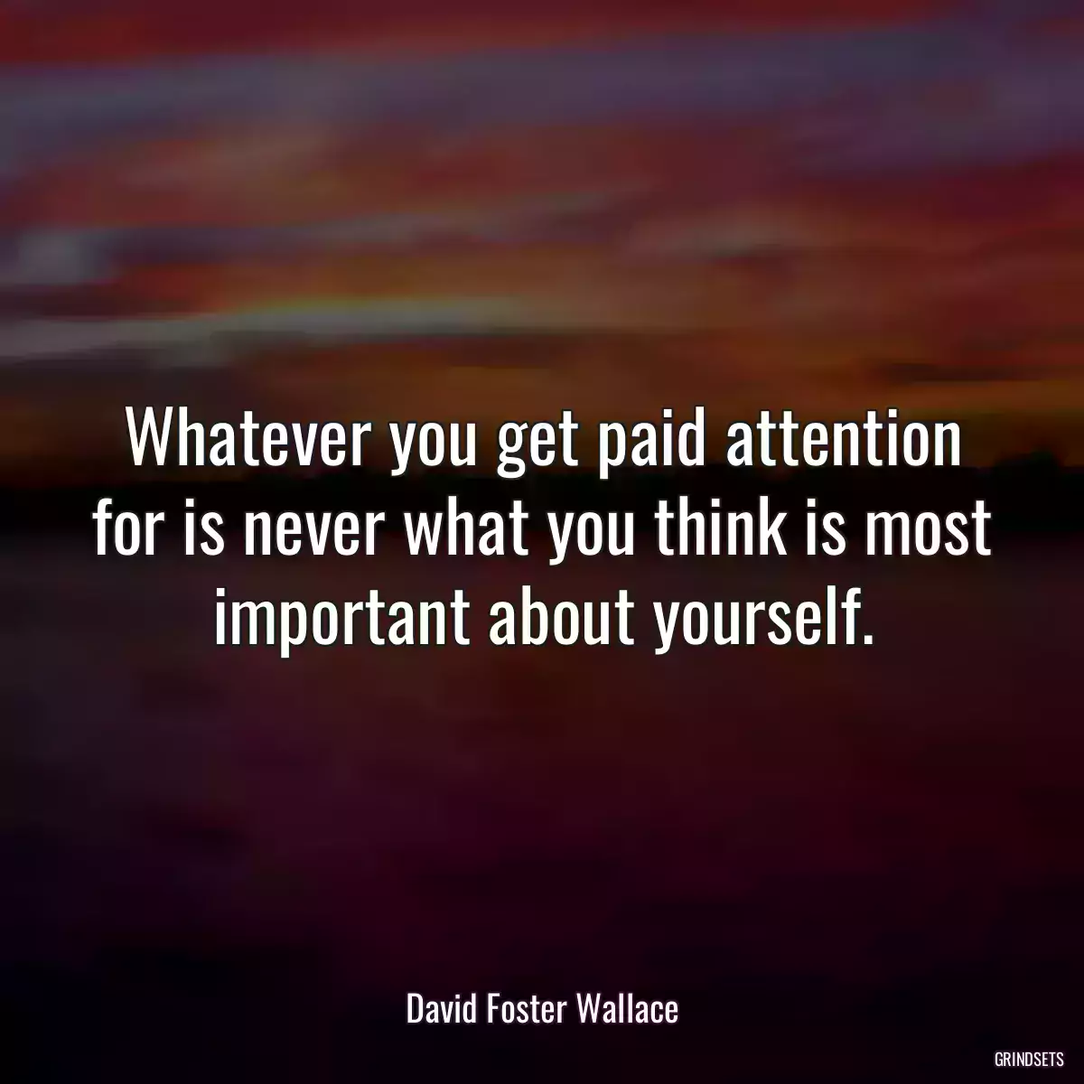 Whatever you get paid attention for is never what you think is most important about yourself.
