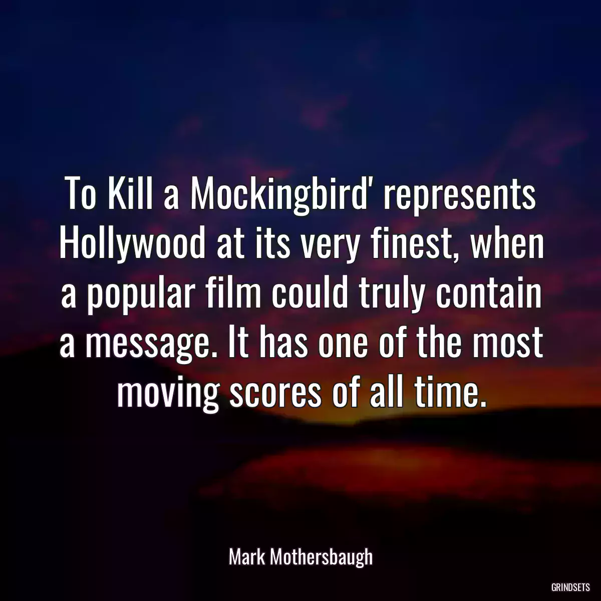 To Kill a Mockingbird\' represents Hollywood at its very finest, when a popular film could truly contain a message. It has one of the most moving scores of all time.