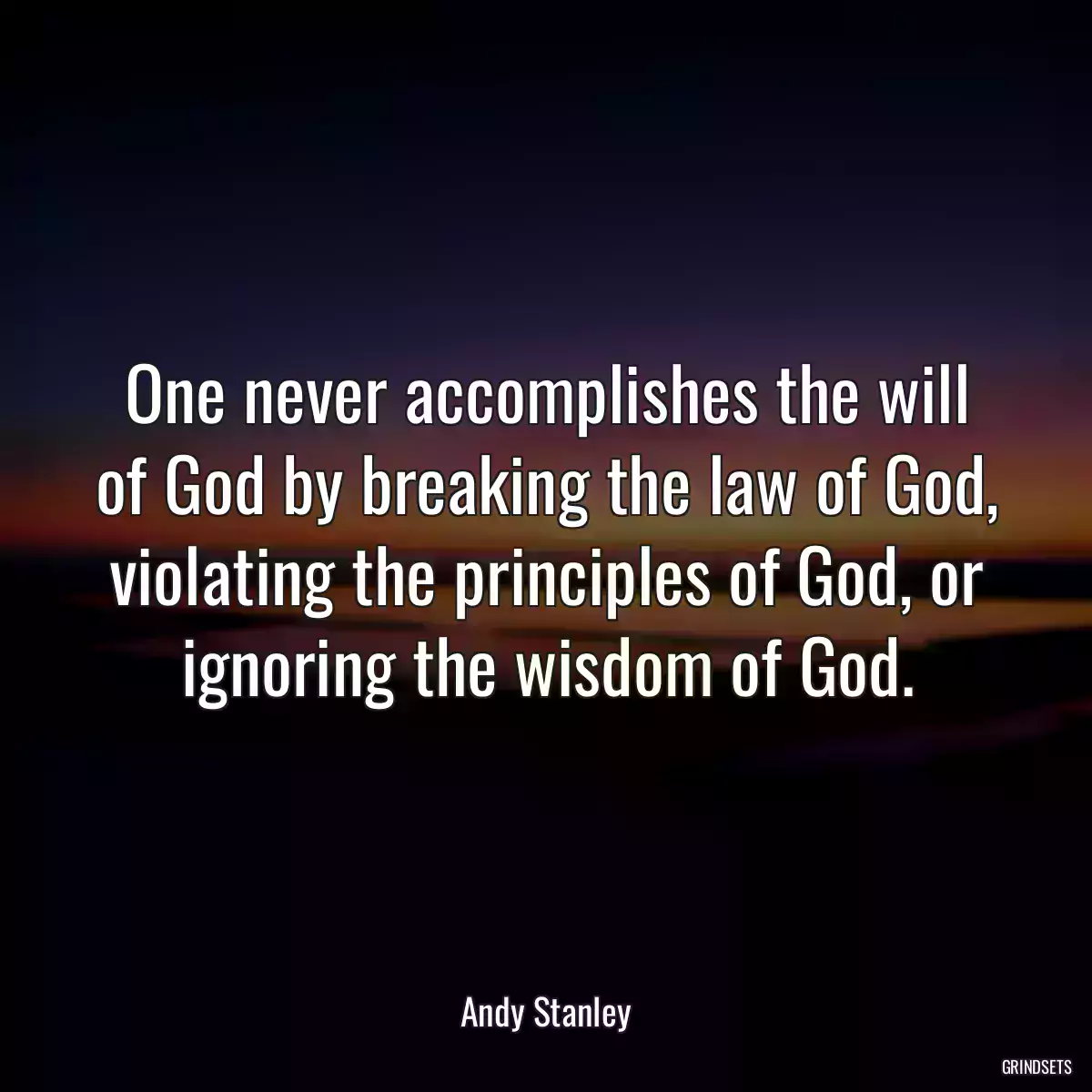 One never accomplishes the will of God by breaking the law of God, violating the principles of God, or ignoring the wisdom of God.