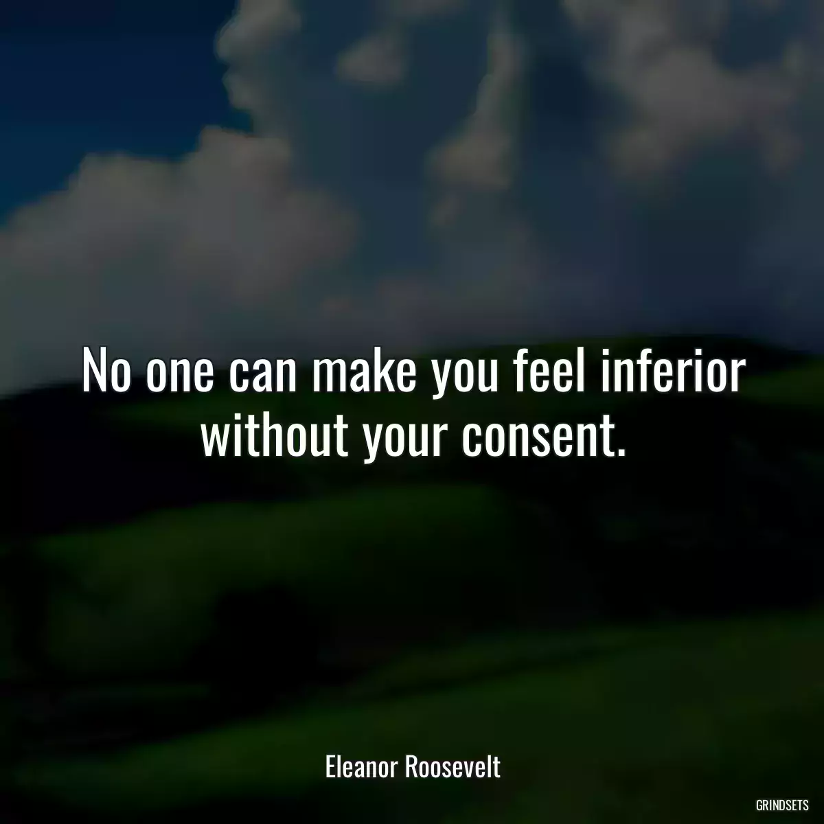 No one can make you feel inferior without your consent.