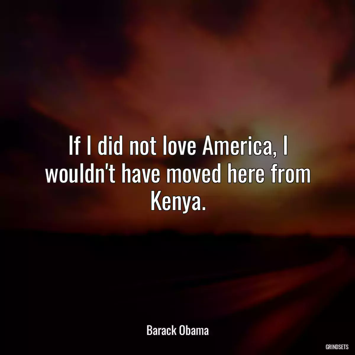 If I did not love America, I wouldn\'t have moved here from Kenya.